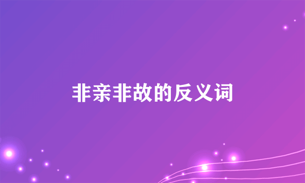 非亲非故的反义词