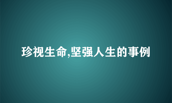 珍视生命,坚强人生的事例