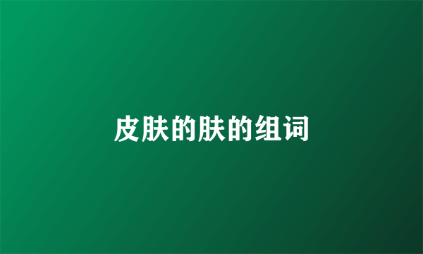 皮肤的肤的组词