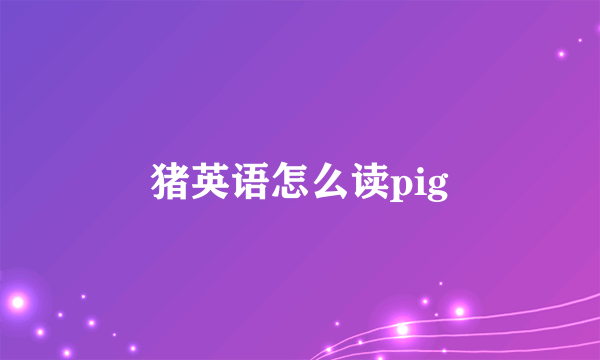 猪英语怎么读pig