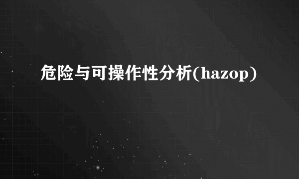 危险与可操作性分析(hazop)