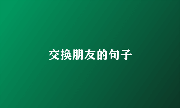 交换朋友的句子