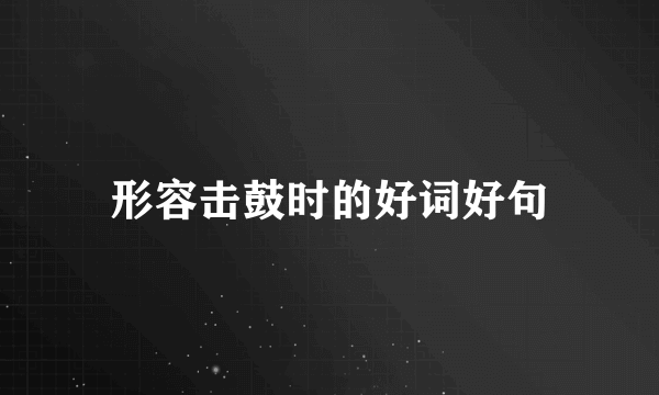 形容击鼓时的好词好句