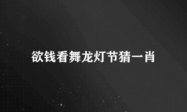 欲钱看舞龙灯节猜一肖