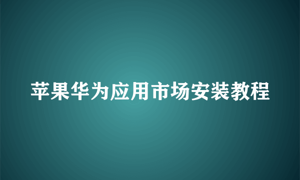 苹果华为应用市场安装教程