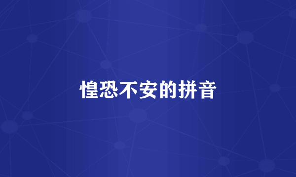 惶恐不安的拼音