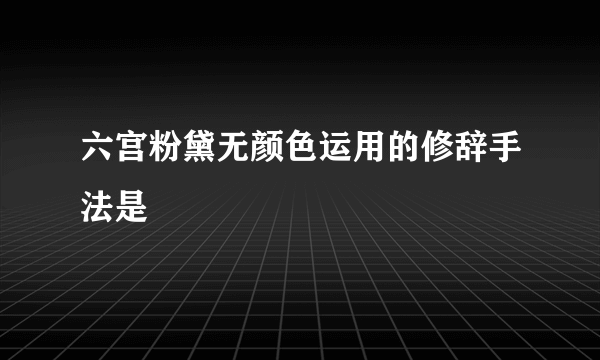 六宫粉黛无颜色运用的修辞手法是