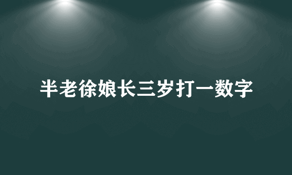 半老徐娘长三岁打一数字