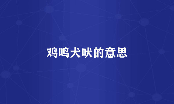 鸡鸣犬吠的意思