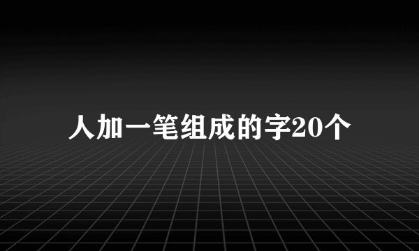 人加一笔组成的字20个