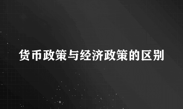货币政策与经济政策的区别