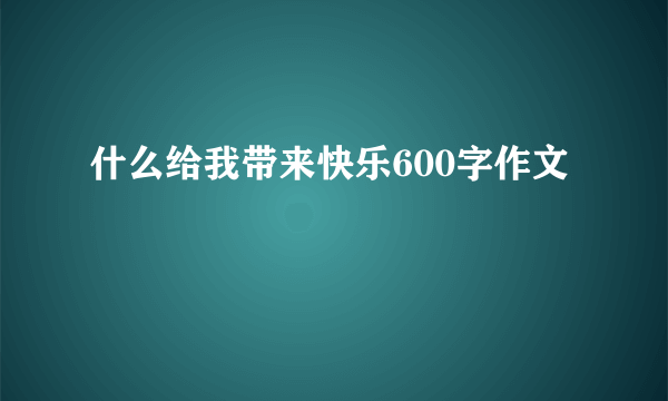 什么给我带来快乐600字作文