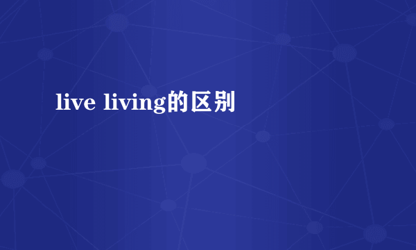 live living的区别