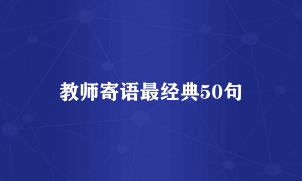 教师寄语最经典50句