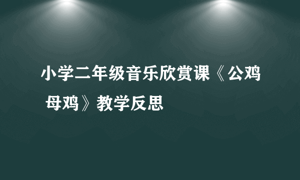 小学二年级音乐欣赏课《公鸡 母鸡》教学反思