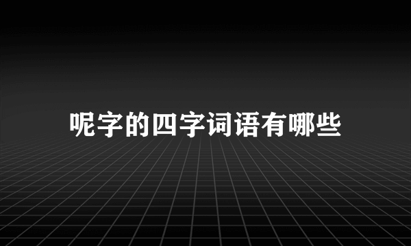 呢字的四字词语有哪些