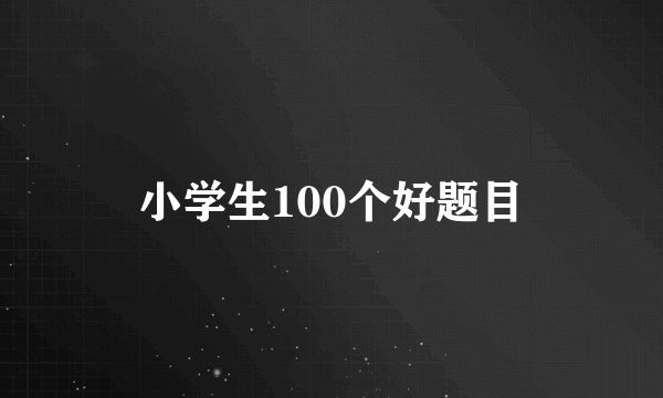 小学生100个好题目