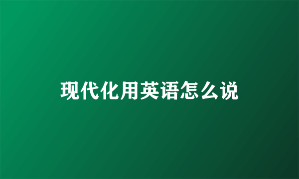 现代化用英语怎么说