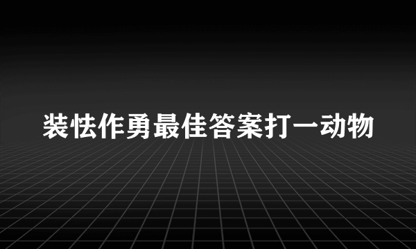 装怯作勇最佳答案打一动物