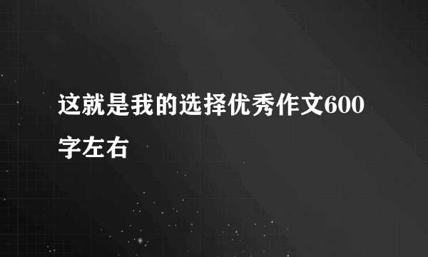 这就是我的选择优秀作文600字左右