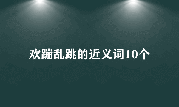 欢蹦乱跳的近义词10个