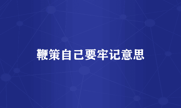 鞭策自己要牢记意思