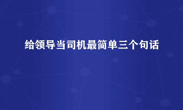 给领导当司机最简单三个句话
