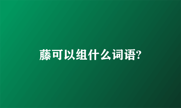 藤可以组什么词语?