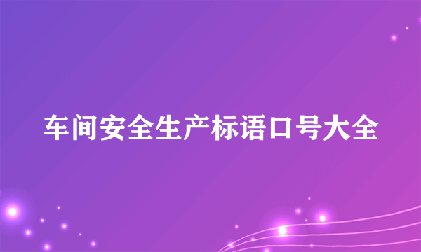 车间安全生产标语口号大全