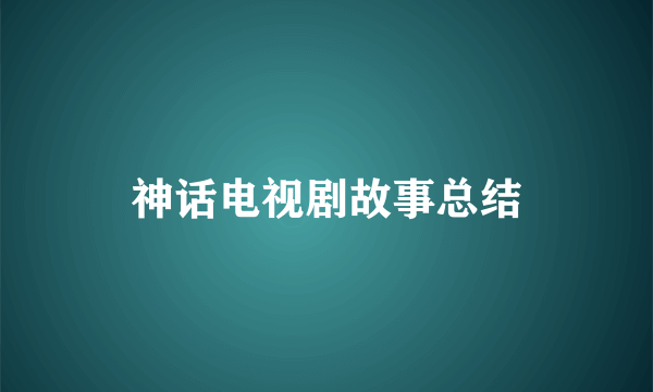 神话电视剧故事总结