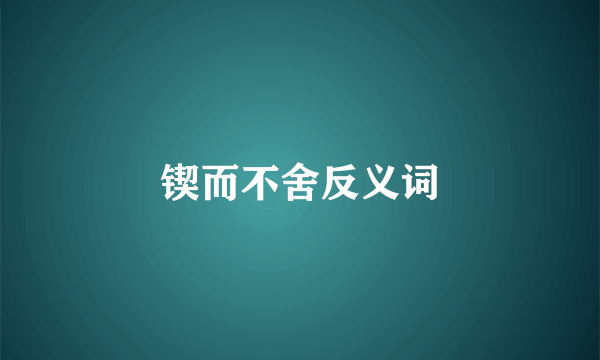 锲而不舍反义词