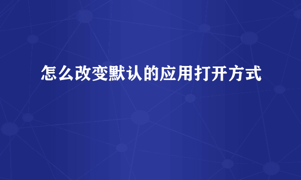 怎么改变默认的应用打开方式