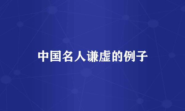 中国名人谦虚的例子