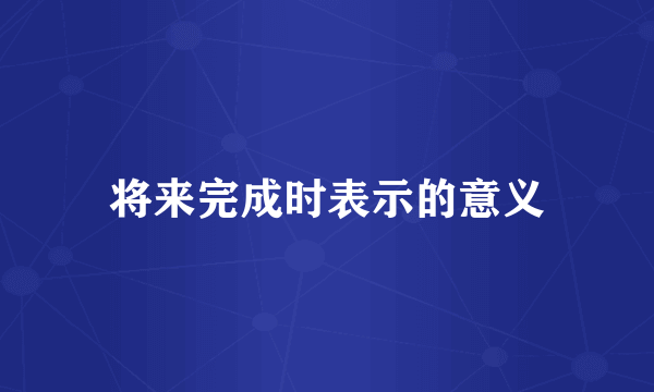 将来完成时表示的意义