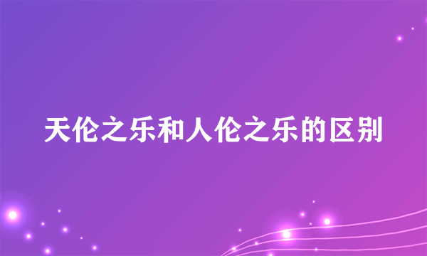 天伦之乐和人伦之乐的区别