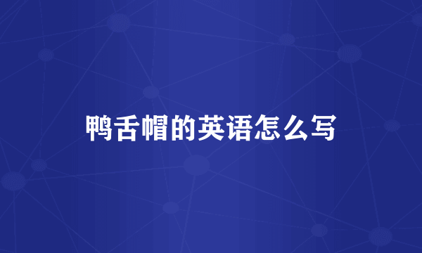 鸭舌帽的英语怎么写