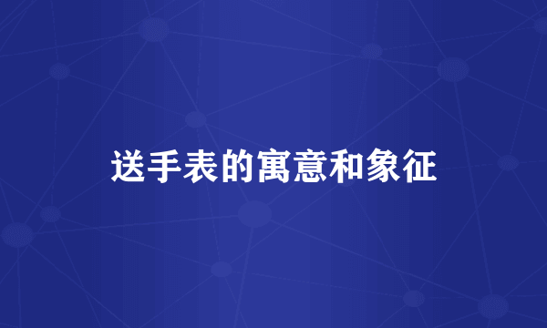送手表的寓意和象征