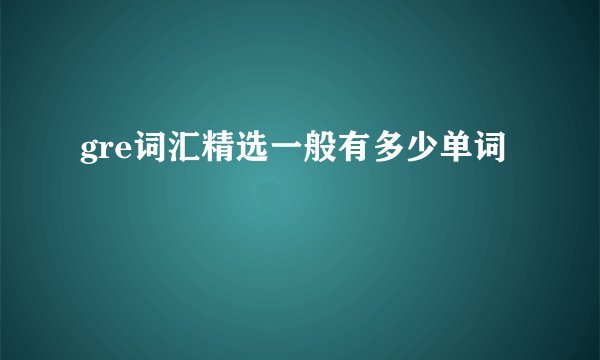 gre词汇精选一般有多少单词