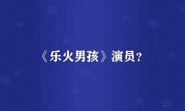 《乐火男孩》演员？