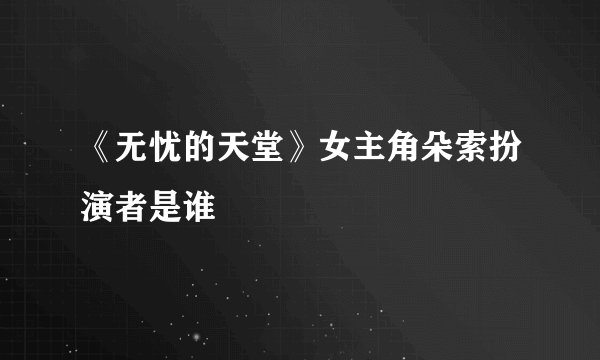 《无忧的天堂》女主角朵索扮演者是谁