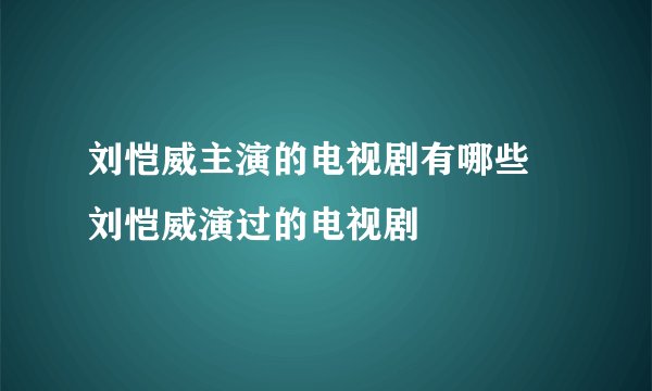 刘恺威主演的电视剧有哪些 刘恺威演过的电视剧