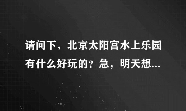 请问下，北京太阳宫水上乐园有什么好玩的？急，明天想带孩子去玩