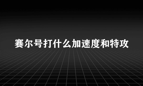 赛尔号打什么加速度和特攻