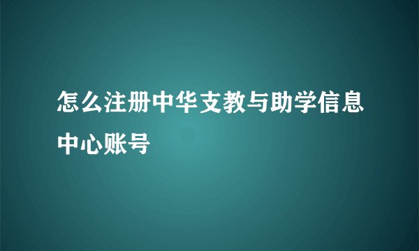 怎么注册中华支教与助学信息中心账号