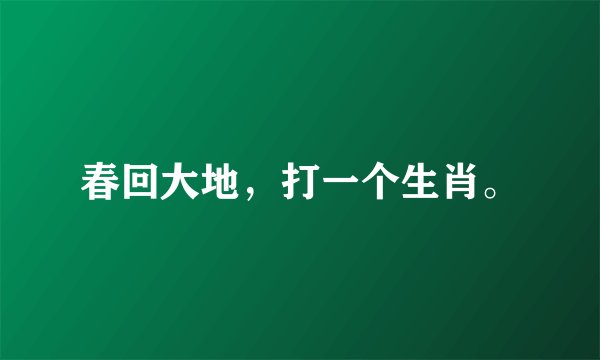 春回大地，打一个生肖。