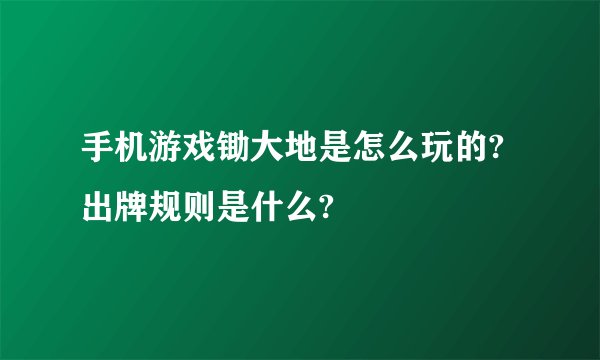 手机游戏锄大地是怎么玩的?出牌规则是什么?