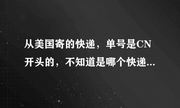 从美国寄的快递，单号是CN开头的，不知道是哪个快递公司的单号，有人知道是什么快递公司吗