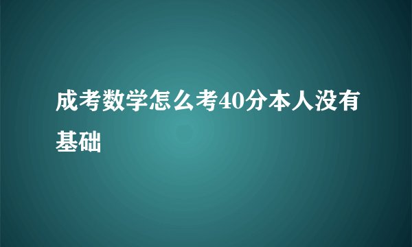 成考数学怎么考40分本人没有基础