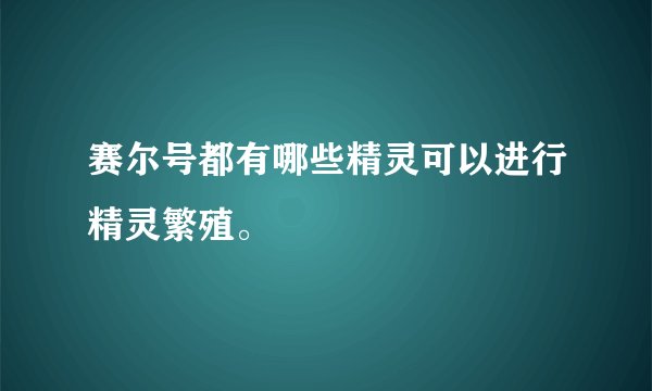 赛尔号都有哪些精灵可以进行精灵繁殖。