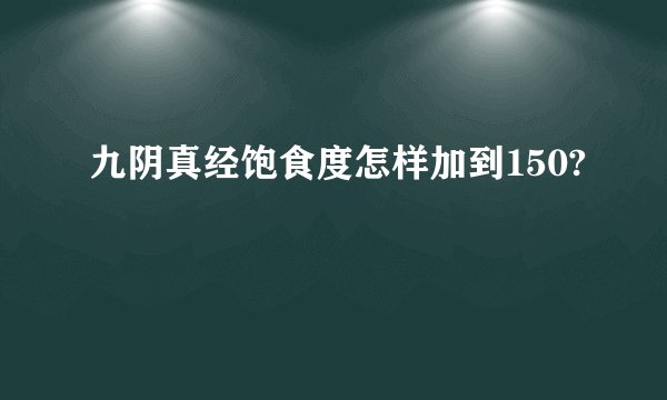 九阴真经饱食度怎样加到150?
